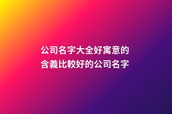 公司名字大全好寓意的 含義比較好的公司名字-第1張-公司起名-玄機(jī)派